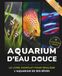 Aquarium d'eau douce: Le livre complet pour réaliser l'aquarium de ses rêves