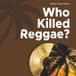 WHO KILLED REGGAE