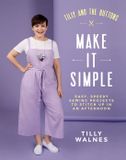 Tilly and the Buttons: Make It Simple: Easy, Speedy Sewing Projects to Whip Up in an Afternoon