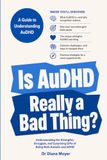 Is AuDHD Really a Bad Thing?: Understanding the Strengths, Struggles, and Surprising Gifts of Being Both Autistic and ADHD