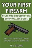 Your First Firearm: Stuff You Should Know, But Probably Don’t: What the Counter Guy Won’t Explain, and Why It Matters