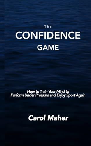 The Confidence Game: How to Train Your Mind to Perform Under Pressure and Enjoy Sport Again