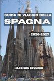 Guida Spain Travel Guide 2026-2027: Eat, Wander, and Enjoy the Tapas Streets of Madrid, the Historic Center of Toledo, and the Vineyards of Rioja