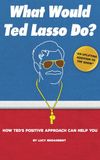 What Would Ted Lasso Do?: How Ted's Positive Approach Can Help You