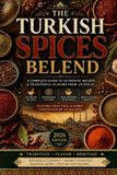 The Turkish Spices Blend: Authentic Turkish Spice Blends, Traditional Seasonings, Regional Recipes & the Secrets of Anatolian Flavors
