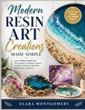 MODERN RESIN ART CREATIONS: Learn Modern Resin Art Techniques to Design Unique, Durable, and Eye-Catching Handmade Creations