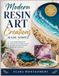 MODERN RESIN ART CREATIONS: Learn Modern Resin Art Techniques to Design Unique, Durable, and Eye-Catching Handmade Creations