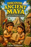 Discover Ancient Maya: Stories and Wonders for Kids: 25 Short Illustrated Tales for Ages 5-9
