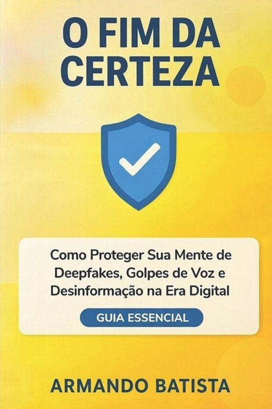 O Armando Batista O Fim da Certeza: Como Proteger Sua Mente de Deepfakes, Golpes de Voz e Desinformação na Era Digital Paperback