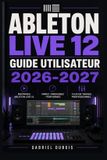 Ableton Live 12 Guide Utilisateur 2026-2027