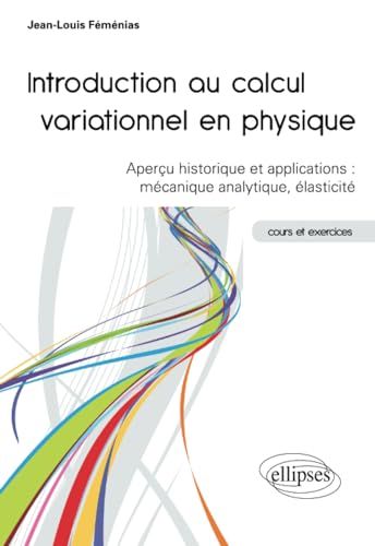Introduction ELLIPSES Introduction au calcul variationnel en physique - Aperçu historique et applications : mécanique analytique, élasticité - cours et exercices