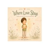 Where Love Stays: A gentle story about love, loss and remembering