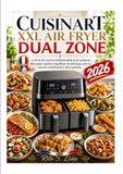 Cuisinart XXL Air Fryer Dual Zone: Le livre de cuisine indispensable pour préparer des repas rapides, équilibrés et délicieux avec la cuisson simultanée à deux paniers.
