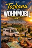 Toskana mit dem Wohnmobil 2027: Der ultimative Reiseplaner mit GPS-Stellplätzen, fertigen 7-, 10-, 14- & 21-Tage-Routen, Budgetplanung, ... Checklisten für eine entspannte Wohnmobilreis