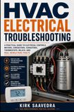 HVAC Electrical Troubleshooting: A Practical Guide to Controls, Motors, Compressors, Capacitors, Contactors, and Real-World Electrical Diagnosis