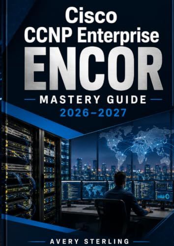 Cisco CCNP Enterprise ENCOR Mastery Guide 2026–2027: Complete Exam Preparation with Advanced Routing, Enterprise Switching, Network Security, Automation, and Practice Exams