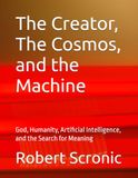 The Creator, The Cosmos, and the Machine: God, Humanity, Artificial Intelligence, and the Search for Meaning