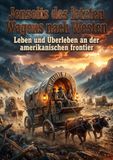 Jenseits des letzten Wagens nach Westen: Leben und Uberleben an der amerikanischen frontier