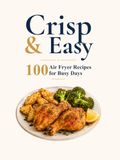 Crisp and Easy: 100 Air Fryer Recipes for Busy Days