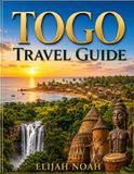 TOGO TRAVEL GUIDE 2026 2027: Togo Travel Guide: Discover the Heart of West Africa Through Culture, History, Beaches, Mountains, Wildlife, Cuisine, and Adventure