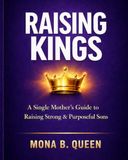 RAISING KINGS: A Single Mother's Complete Guide to Raising Strong, Loving, and Purposeful Sons