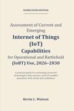 Assessment of Current and Emerging Internet of Things (IoT) Capabilities for Operational and Battlefield (IoBT) Use, 2026–2030