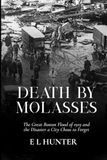 Death by Molasses: The Great Boston Flood of 1919 and the Disaster a City Chose to Forget