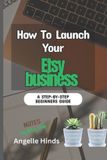 How Independently Published How To Launch Your Etsy business: A Beginner Step-by-Step Guide to launching, Growing, and Profiting From Your Handmade or Digital Products Online Paperback