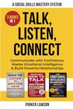 Talk, Listen, Connect: A Social Skills Mastery System: 3 Books in 1: Communicate with Confidence, Master Emotional Intelligence and Build Powerful Relationships.