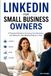 LINKEDIN FOR SMALL BUSINESS OWNERS: A Practical Guide to Growing Your Business and Network, One Relationship at a Time