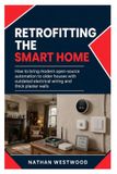 Retrofitting Independently Published Retrofitting the Smart Home: How to Bring Modern Open-Source Automation to Older Houses with Outdated Electrical Wiring and Thick Plaster Walls Paperback