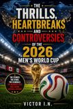 THE THRILLS, HEARTBREAKS AND CONTROVERSIES OF THE 2026 MEN’S WORLD CUP