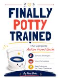 Finally Potty Trained: The Real-Life Autism Parent Guide to Solving Every Toilet Training Challenge