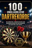 100 unglaubliche Dartrekorde: Unglaubliche Dartrekorde für die Ewigkeit!
