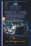 The ICU Ventilator Handbook:: A Practical Bedside Guide to Mechanical Ventilation, Airway Management, and Critical Care Decision-Making