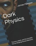 Dark Independently Published Dark Physics: Trauma, Labels, and the Invisible Forces Shaping Human Behavior