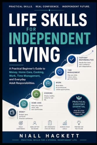 Life Skills for Independent Living: A Practical Beginner’s Guide to Money, Home Care, Cooking, Work, Time Management, and Everyday Adult Responsibilities