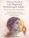 Schema Therapy for Late-Diagnosed Neurodivergent Adults-The Women and AFAB Edition: A Workbook for Healing the Wounds That Hormones, Motherhood, and a Lifetime of Masking Left Behind