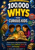 100,000 Whys for Curious Kids: Simple Answers to Big Questions About Science, Space, Animals, Sports, AI, History, and Everyday Mysteries