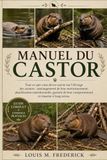 MANUEL DU CASTOR: Tout ce que vous devez savoir sur l'élevage des castors : aménagement de leur environnement, planification nutritionnelle, gestion de leur comportement et réussite à long terme.