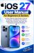 iOS 27 User Manual for Beginners & Seniors: An Easy Step-by-Step Guide to Set Up, Customize, and Master Your iPhone, Explore New Features, Stay Safe, and Troubleshoot Common Problems