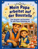 Mein Papa arbeitet auf der Baustelle: Zum Ausmalen und Verstehen. So sieht Papas Arbeitstag aus.
