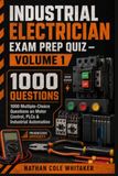 Industrial Electrician Exam Prep Quiz – Volume 1: 1000 Multiple-Choice Questions on Motor Control, PLCs, Ladder Logic, Sensors, Safety & Industrial Automation