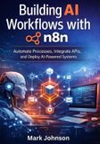 Building Independently Published Building AI Workflows with n8n: Automate Processes, Integrate APIs, and Deploy AI-Powered Systems