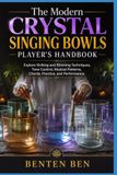 THE MODERN CRYSTAL SINGING BOWLS PLAYER'S HANDBOOK