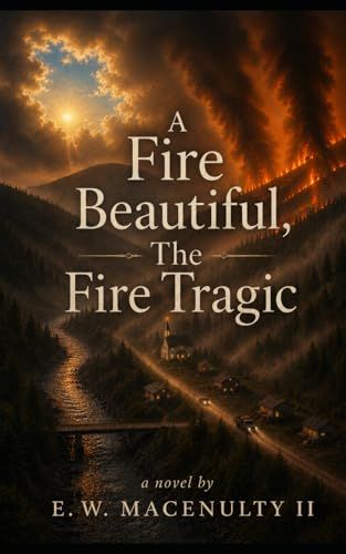 A Fire Beautiful, The Fire Tragic: A Novel By E. W. MacEnulty II