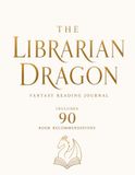 The Librarian Dragon: A Fantasy Book Journal with 90 Curated Reading Recommendations