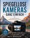 SPIEGELLOSE KAMERAS EINFACH GEMACHT: Ein Leitfaden für Anfänger zu selbstbewussteren, besseren Fotos