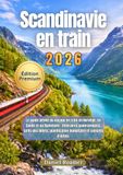 Scandinavie en train 2026: Le guide ultime du voyage en train en Norvège, en Suède et au Danemark : itinéraires panoramiques, prix des billets, planification budgétaire et conseils d’initiés
