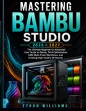 Mastering Bambu Studio Mastering Bambu Studio 2026–2027: The Ultimate Beginner-to-Advanced User Guide to Slicing, Print Optimization, AMS Multi-Color and Creating High-Quality 3D Models
